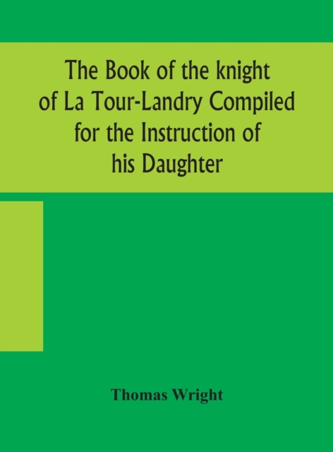 The book of the knight of La Tour-Landry Compiled for the Instruction of his Daughter, Hardback Book