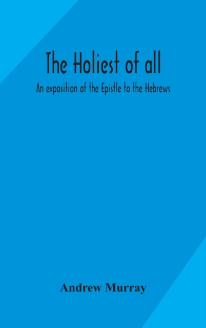 The holiest of all : an exposition of the Epistle to the Hebrews, Hardback Book