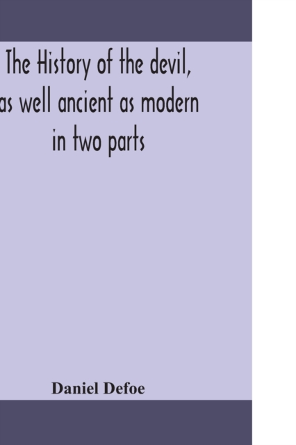 The history of the devil, as well ancient as modern : in two parts. Part I. Containing a state of the devil's circumstances, and the various turns of his affairs, from his expulsion out of Heaven, to, Paperback / softback Book