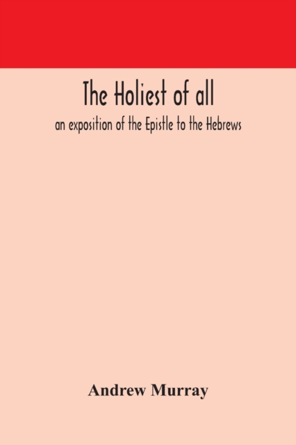 The holiest of all : an exposition of the Epistle to the Hebrews, Paperback / softback Book