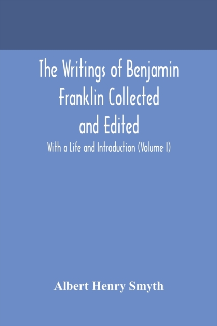 The writings of Benjamin Franklin Collected and Edited With a Life and Introduction (Volume I), Paperback / softback Book