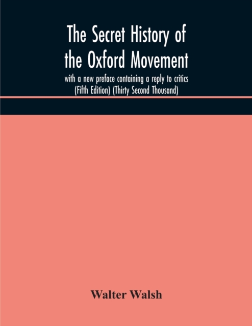 The secret history of the Oxford Movement, with a new preface containing a reply to critics (Fifth Edition) (Thirty Second Thousand), Paperback / softback Book