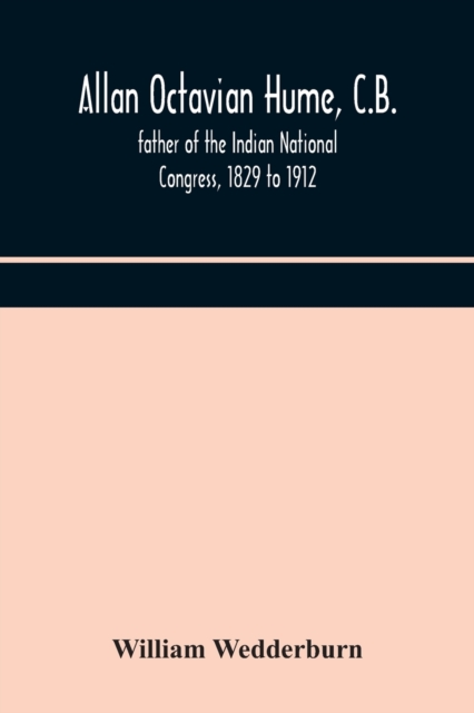 Allan Octavian Hume, C.B.; father of the Indian National Congress, 1829 to 1912, Paperback / softback Book
