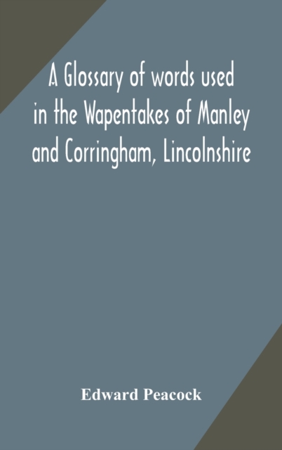 A glossary of words used in the Wapentakes of Manley and Corringham, Lincolnshire, Hardback Book