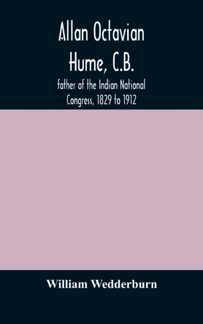 Allan Octavian Hume, C.B.; father of the Indian National Congress, 1829 to 1912, Hardback Book