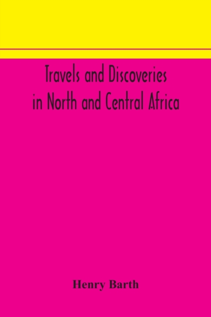 Travels and discoveries in North and Central Africa : including accounts of Tripoli, the Sahara, the remarkable kingdom of Bornu, and the countries around lake Chad, Paperback / softback Book