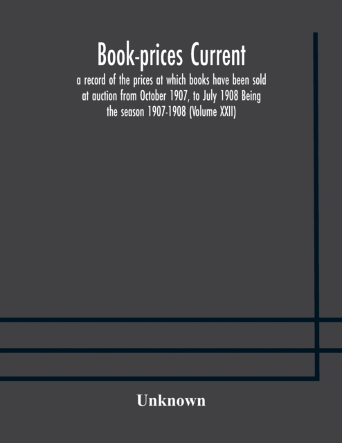 Book-prices current; a record of the prices at which books have been sold at auction from October 1907, to July 1908 Being the season 1907-1908 (Volume XXII), Paperback / softback Book