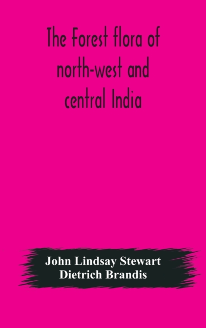 The forest flora of north-west and central India : a handbook of the indigenous trees and shrubs of those countries, Hardback Book