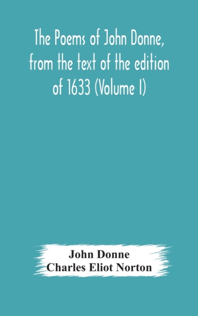 The poems of John Donne, from the text of the edition of 1633 (Volume I), Hardback Book