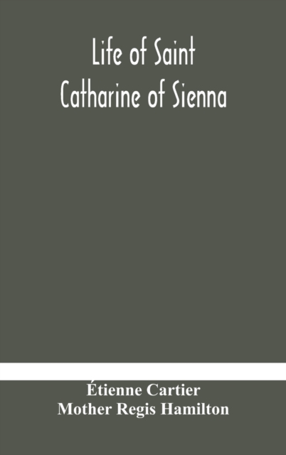 Life of Saint Catharine of Sienna With An Appendix Containing The Testimonies of her Disciples, Recollections in Italy and Her Iconography, Hardback Book
