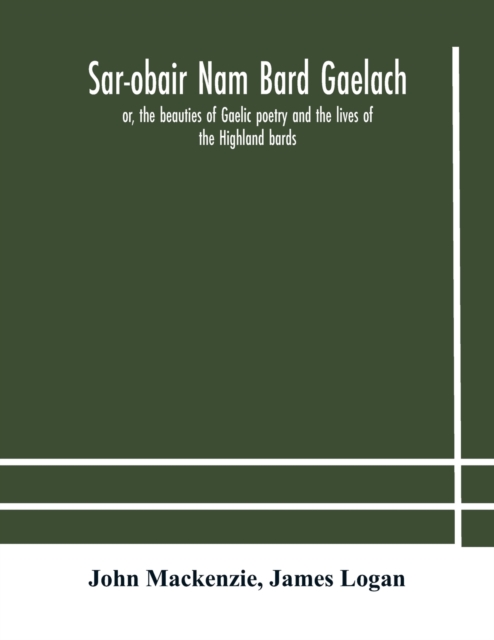 Sar-obair nam bard Gaelach : or, the beauties of Gaelic poetry and the lives of the Highland bards; with historical and critical notes, and a comprehensive glossary of provincial words, Paperback / softback Book