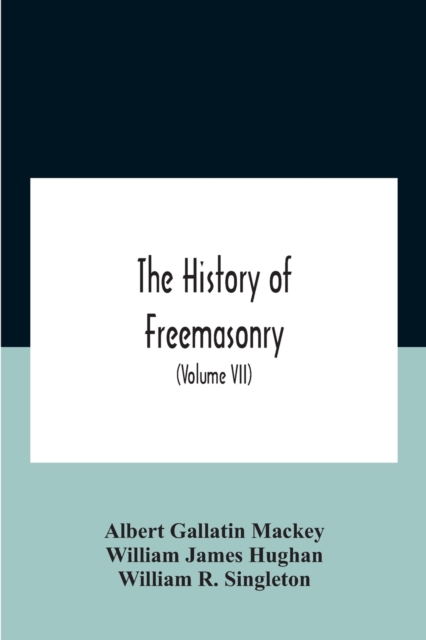 The History Of Freemasonry : Its Legends And Traditions, Its Chronological History The History Of The Symbolism Of Freemasonry The Ancient And Accepted Scottish Rite And The Royal Order Of Scotland Wi, Paperback / softback Book