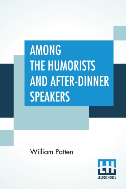 Among The Humorists And After-Dinner Speakers : A New Collection Of Humorous Stories And Anecdotes Selected And Arranged By William Patten, Paperback / softback Book