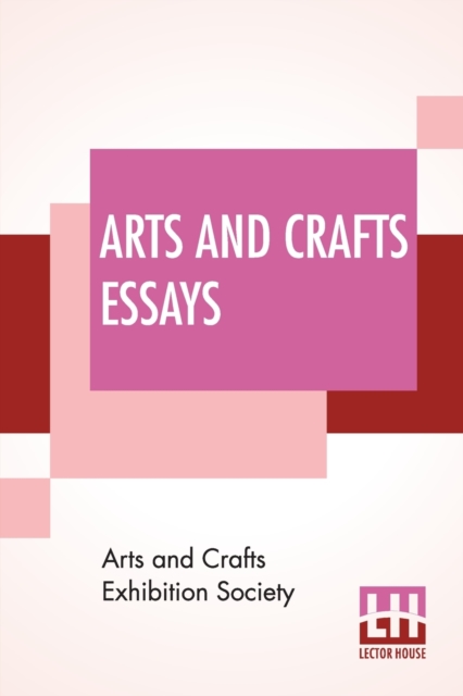 Arts And Crafts Essays : By Members Of The Arts And Crafts Exhibition Society With A Preface By William Morris, Paperback / softback Book
