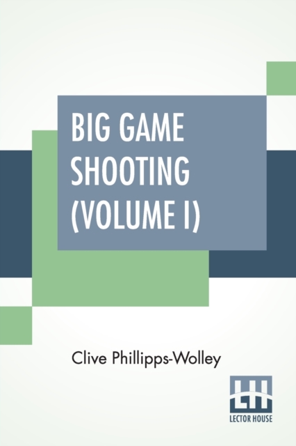 Big Game Shooting (Volume I) : In Two Volumes, Vol. I.; With Contributions By Sir Samuel W. Baker, W. C. Oswell, F. J. Jackson, Warburton Pike, And F. C. Selous Edited By His Grace The Duke Of Beaufor, Paperback / softback Book
