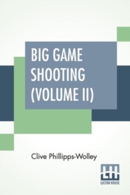Big Game Shooting (Volume II) : In Two Volumes, Vol. II.; With Contributions By Lieut.-Colonel R. Heber Percy, Arnold Pike, Major Algernon C. Heber Percy, W. A. Baillie-Grohman, Sir Henry Pottinger, B, Paperback / softback Book