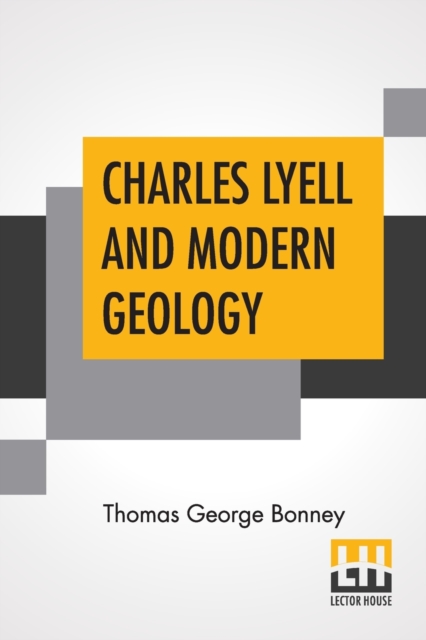 Charles Lyell And Modern Geology : Edited By Sir Henry E. Roscoe, D.C.L., Ll.D., F.R.S., Paperback / softback Book