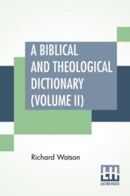 A Biblical And Theological Dictionary (Volume II) : In Two Volumes, Vol. II. (J - Z). Explanatory Of The History, Manners, And Customs Of The Jews, And Neighbouring Nations. With An Account Of The Mos, Paperback / softback Book
