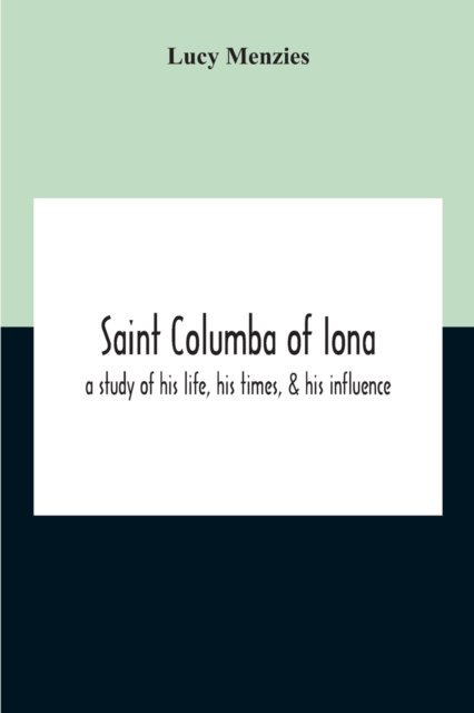 Saint Columba Of Iona : A Study Of His Life, His Times, & His Influence, Paperback / softback Book