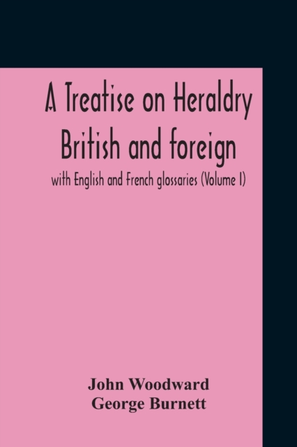 A Treatise On Heraldry British And Foreign : With English And French Glossaries (Volume I), Paperback / softback Book