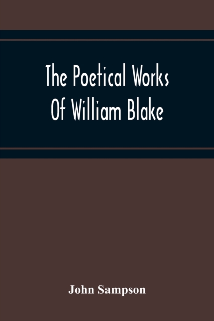 The Poetical Works Of William Blake; A New And Verbatim Text From The Manuscript Engraved And Letterpress Originals With Variorum Readings And Bibliographical Notes And Prefaces, Paperback / softback Book