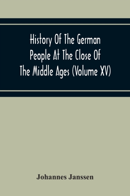 History Of The German People At The Close Of The Middle Ages (Volume Xv) Commerce And Capital-Private Life Of The Different Classes-Mendicancy And Poor Relief, Paperback / softback Book