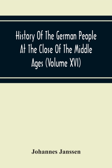 History Of The German People At The Close Of The Middle Ages (Volume Xvi) General Moral And Religious Corruption-Imperial Legislation Against Witchcraft-Witch Persecution From The Time Of The Church S, Paperback / softback Book