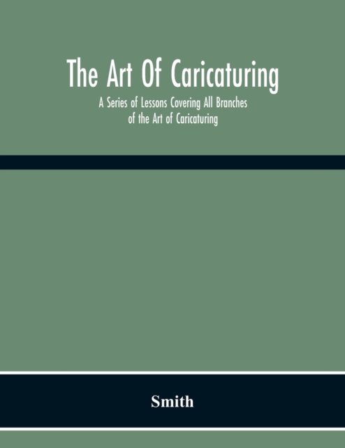 The Art Of Caricaturing. A Series Of Lessons Covering All Branches Of The Art Of Caricaturing, Paperback / softback Book