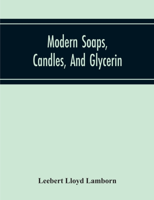 Modern Soaps, Candles, And Glycerin, A Practical Manual Of Modern Methods Of Utilization Of Fats And Oils In The Manufacture Of Soap And Candles, And Of The Recovery Of Glycerin, Paperback / softback Book