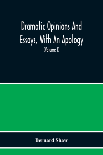 Dramatic Opinions And Essays, With An Apology; Containing As Well A Word On The Dramatic Opinions And Essays Of Bernard Shaw (Volume I), Paperback / softback Book