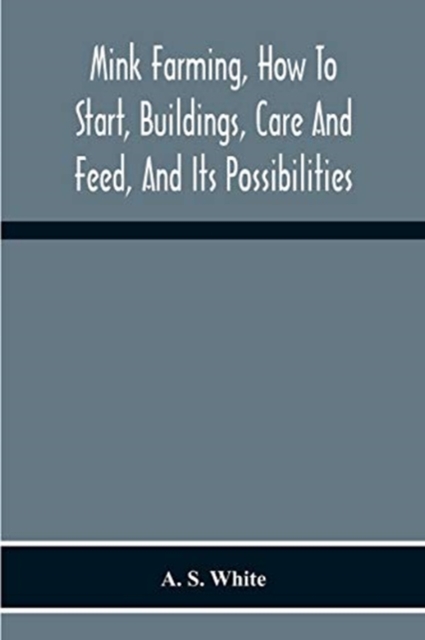 Mink Farming, How To Start, Buildings, Care And Feed, And Its Possibilities. As Learned By Years Of Experience While Actually Engaged In The Business., Paperback / softback Book
