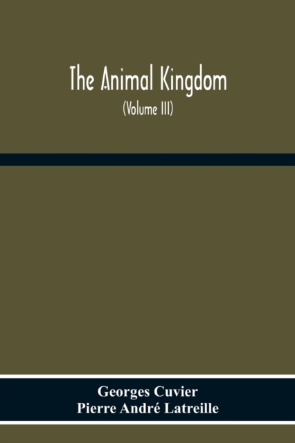 The Animal Kingdom, Arranged According To Its Organization, Serving As A Foundation For The Natural History Of Animals : And An Introduction To Comparative Anatomy (Volume Iii), Paperback / softback Book