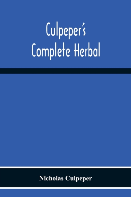 Culpeper'S Complete Herbal : Consisting Of A Comprehensive Description Of Nearly All Herbs With Their Medicinal Properties And Directions For Compounding The Medicines Extracted From Them, Paperback / softback Book