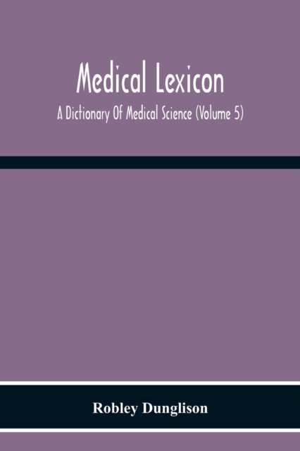 Medical Lexicon. A Dictionary Of Medical Science; Containing A Concise Explanation Of The Various Subjects And Terms Of Physiology, Pathology, Hygiene, Therapeutics, Pharmacology, Obstetrics, Medical, Paperback / softback Book