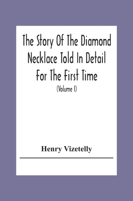 The Story Of The Diamond Necklace Told In Detail For The First Time, Chiefly By The Aid Of Original Letters, Official And Other Documents, And Contemporary Memoirs Recently Made Public; And Comprising, Paperback / softback Book