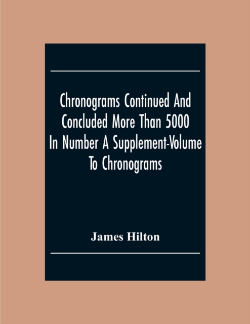 Chronograms Continued And Concluded More Than 5000 In Number A Supplement-Volume To Chronograms, Paperback / softback Book