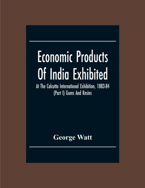 Economic Products Of India Exhibited At The Calcutta International Exhibition, 1883-84 (Part I) Gums And Resins, Paperback / softback Book