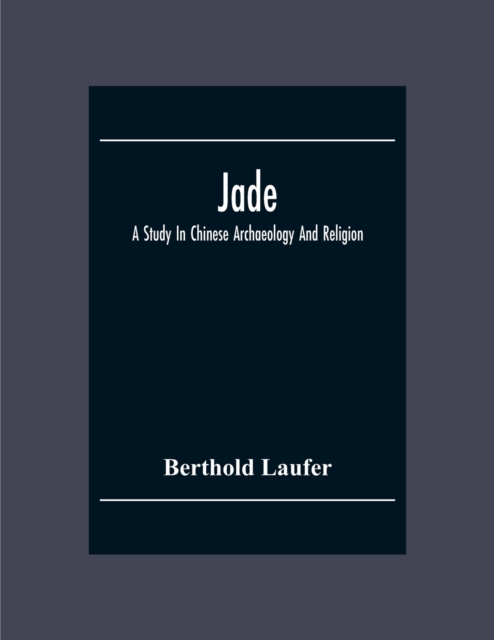 Jade : A Study In Chinese Archaeology And Religion, Paperback / softback Book