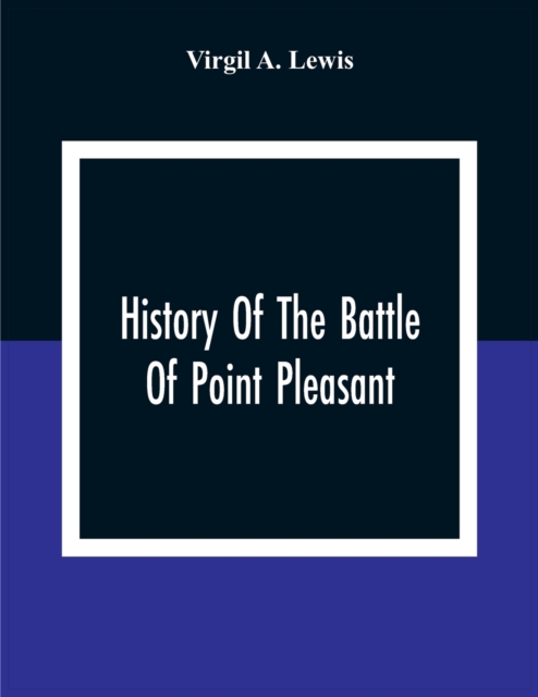 History Of The Battle Of Point Pleasant, Fought Between White Men And Indians At The Mouth Of The Great Kanawha River (Now Point Pleasant, West Virginia) Monday, October 10Th, 1774, Paperback / softback Book