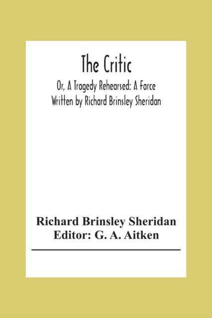 The Critic : Or, A Tragedy Rehearsed: A Farce Written By Richard Brinsley Sheridan, Paperback / softback Book