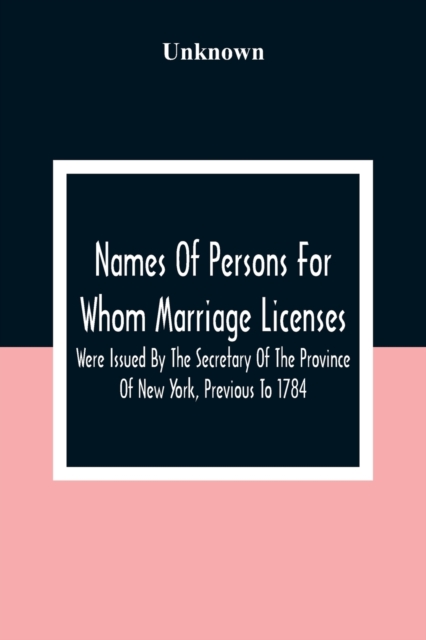 Names Of Persons For Whom Marriage Licenses Were Issued By The Secretary Of The Province Of New York, Previous To 1784, Paperback / softback Book