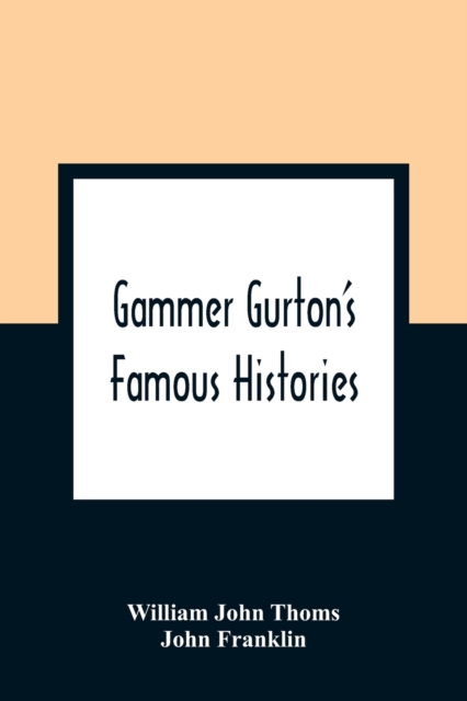Gammer Gurton'S Famous Histories : Of Sir Guy Of Warwick, Sir Bevis Of Hampton, Tom Hickathrift, Friar Bacon, Robin Hood, And The King And The Cobbler, Paperback / softback Book