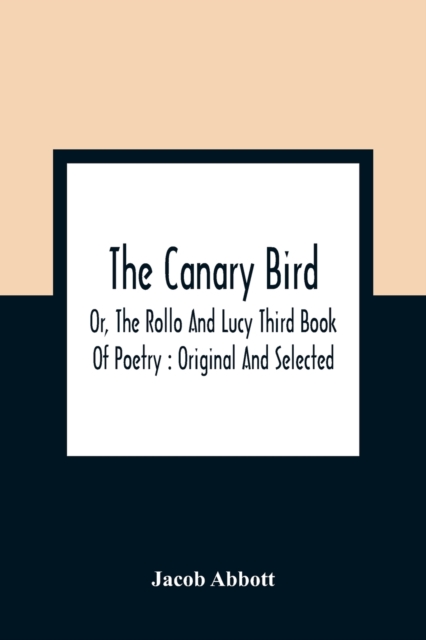 The Canary Bird, Or, The Rollo And Lucy Third Book Of Poetry : Original And Selected, Paperback / softback Book