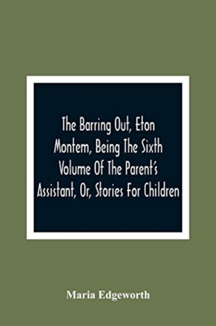 The Barring Out, Eton Montem, Being The Sixth Volume Of The Parent'S Assistant, Or, Stories For Children, Paperback / softback Book