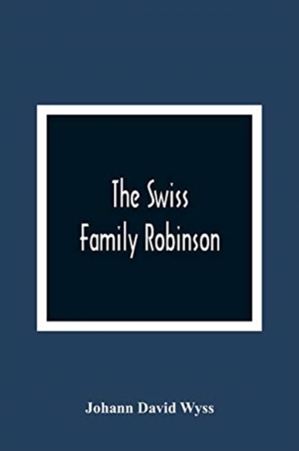 The Swiss Family Robinson, Or, The Adventures Of A Father And His Four Sons On A Desert Island : Six Coloured Engravings On Steel, Paperback / softback Book