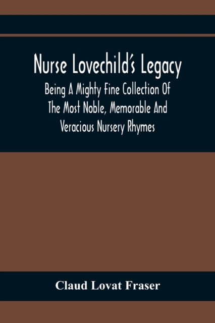 Nurse Lovechild'S Legacy; Being A Mighty Fine Collection Of The Most Noble, Memorable And Veracious Nursery Rhymes, Paperback / softback Book