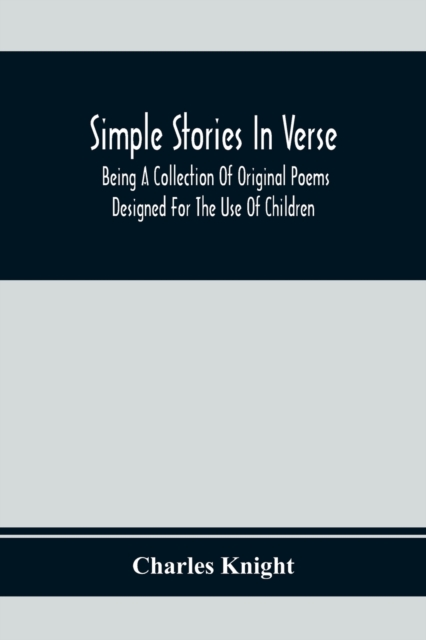 Simple Stories In Verse : Being A Collection Of Original Poems Designed For The Use Of Children, Paperback / softback Book