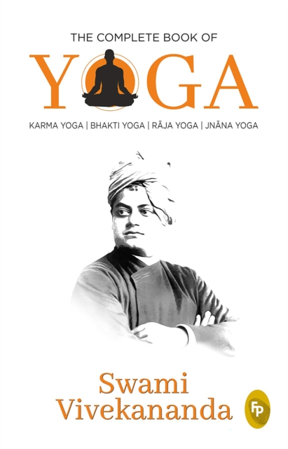 The Complete Book of Yoga : Karma Yoga, Bhakti Yoga, Raja Yoga, Jnana Yoga, EPUB eBook