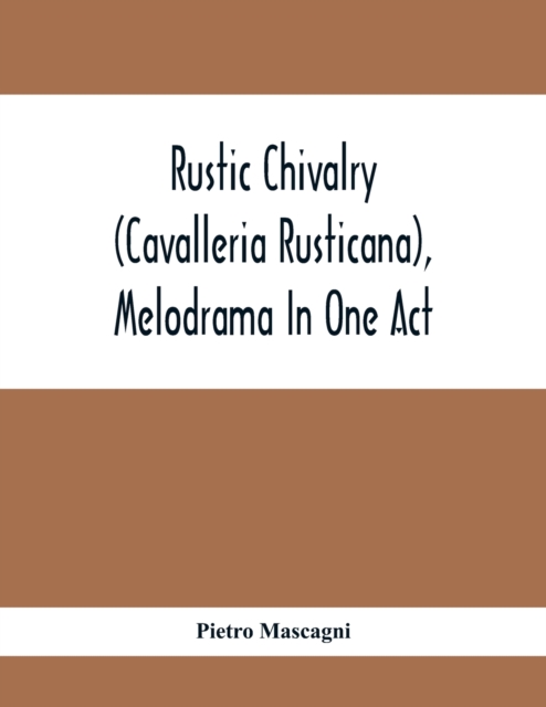 Rustic Chivalry (Cavalleria Rusticana), Melodrama In One Act, Paperback / softback Book