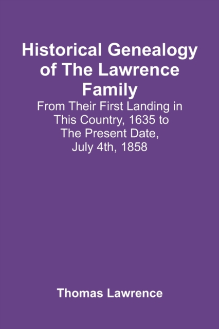 Historical Genealogy Of The Lawrence Family : From Their First Landing In This Country, 1635 To The Present Date, July 4Th, 1858, Paperback / softback Book